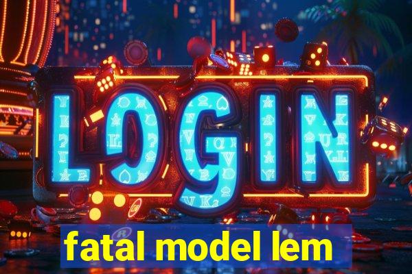 fatal model lem